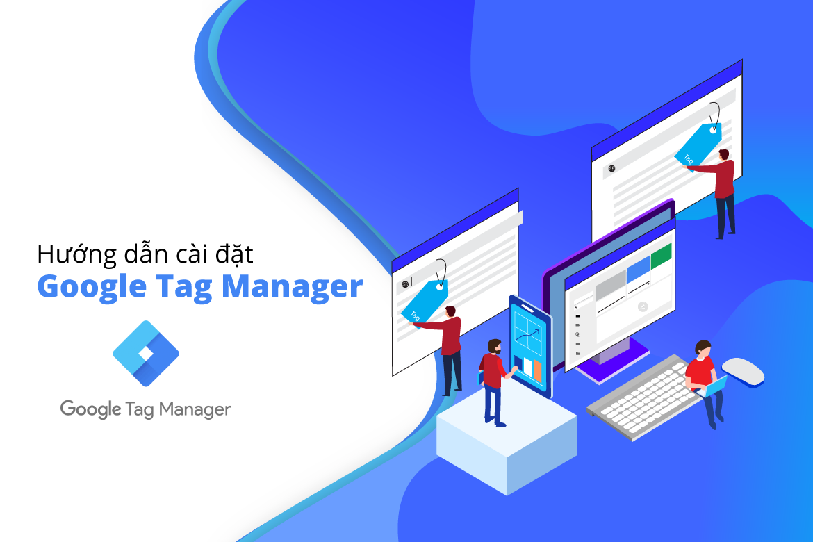 Google tag manager là gì? Hướng dẫn sử dụng GTM cơ bản